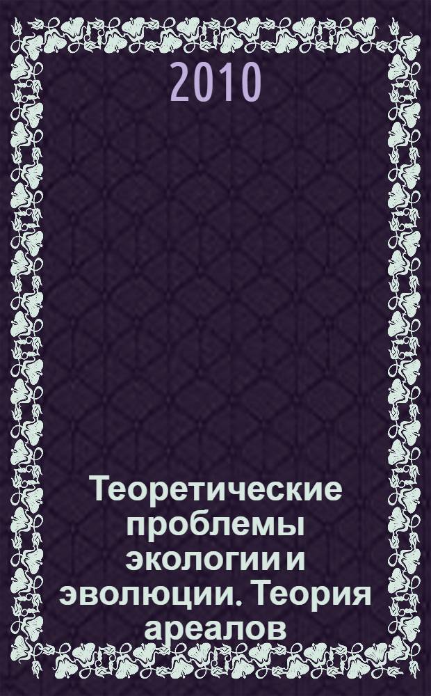 Теоретические проблемы экологии и эволюции. Теория ареалов: виды, сообщества, экосистемы : сборник докладов