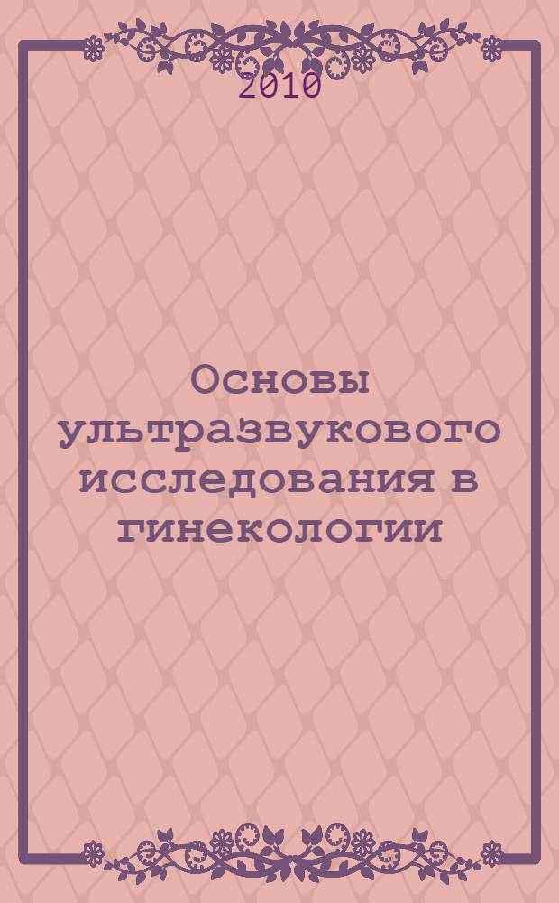Основы ультразвукового исследования в гинекологии : практическое пособие для врачей