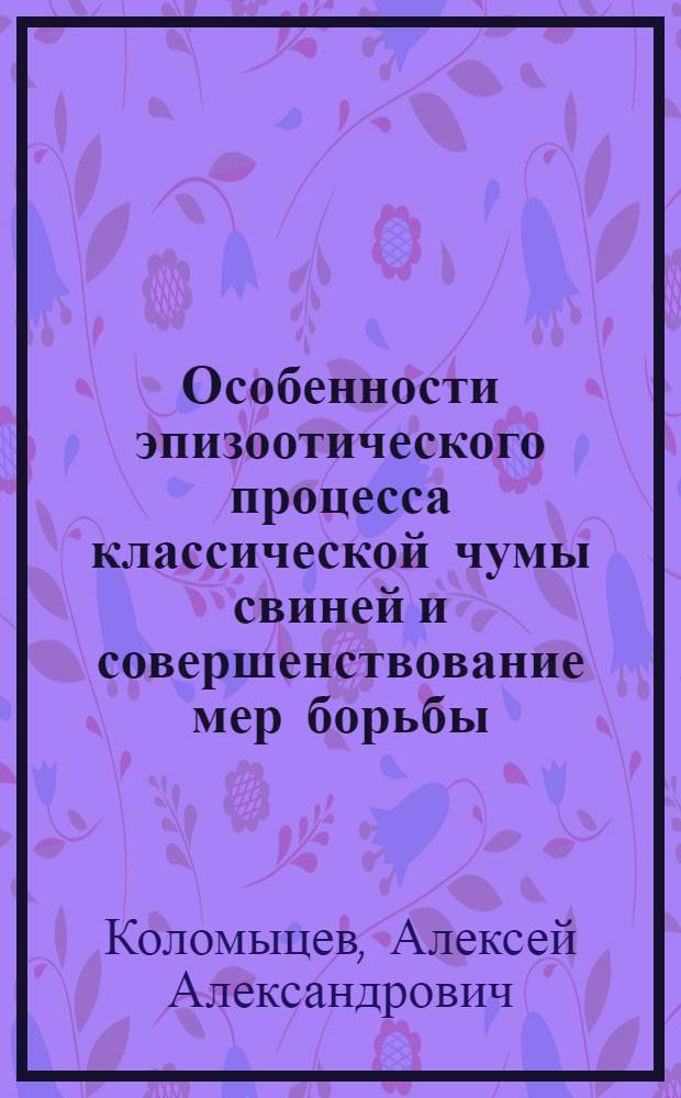 Особенности эпизоотического процесса классической чумы свиней и совершенствование мер борьбы : автореферат диссертации на соискание ученой степени д.вет.н. : специальность 16.00.03