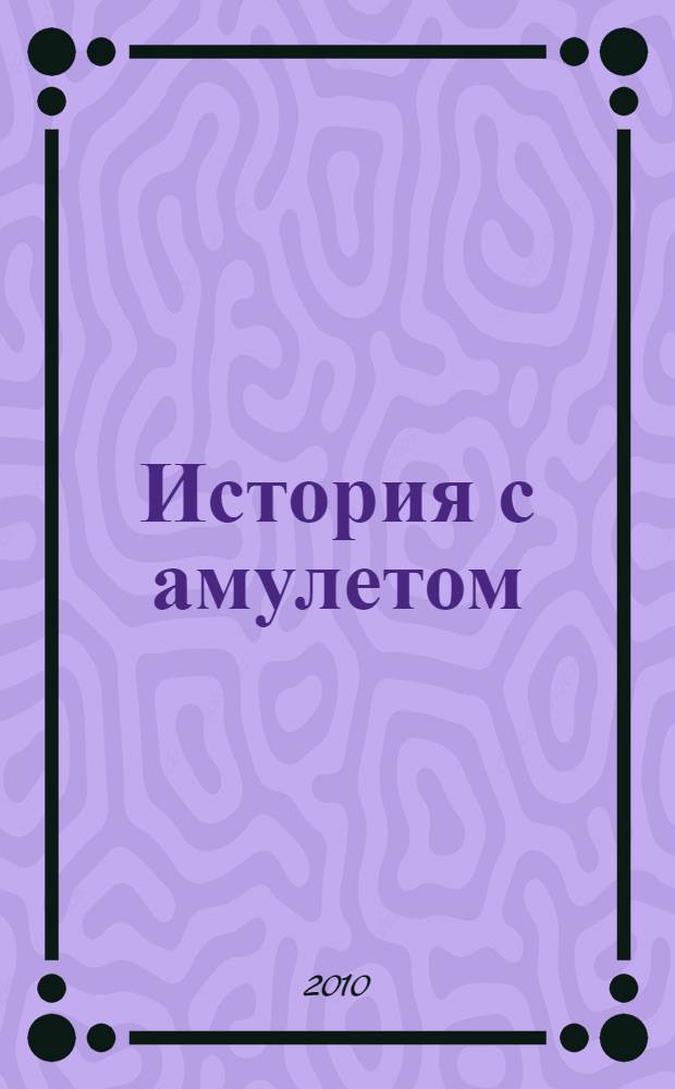 История с амулетом : сказочная повесть : для младшего и среднего школьного возраста