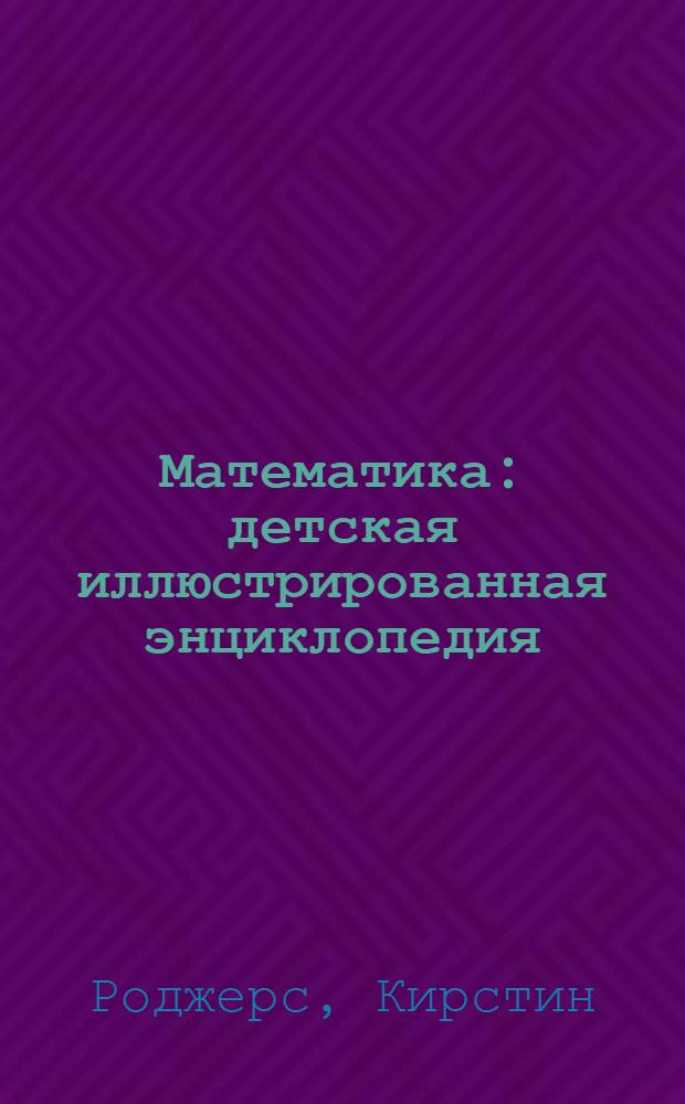 Математика : детская иллюстрированная энциклопедия : для среднего школьного возраста