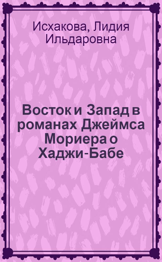 Восток и Запад в романах Джеймса Мориера о Хаджи-Бабе: особенности авторской интерпретации : автореферат диссертации на соискание ученой степени кандидата филологических наук : специальность 10.01.03 <Литература народов стран зарубежья с указанием конкретной литературы>