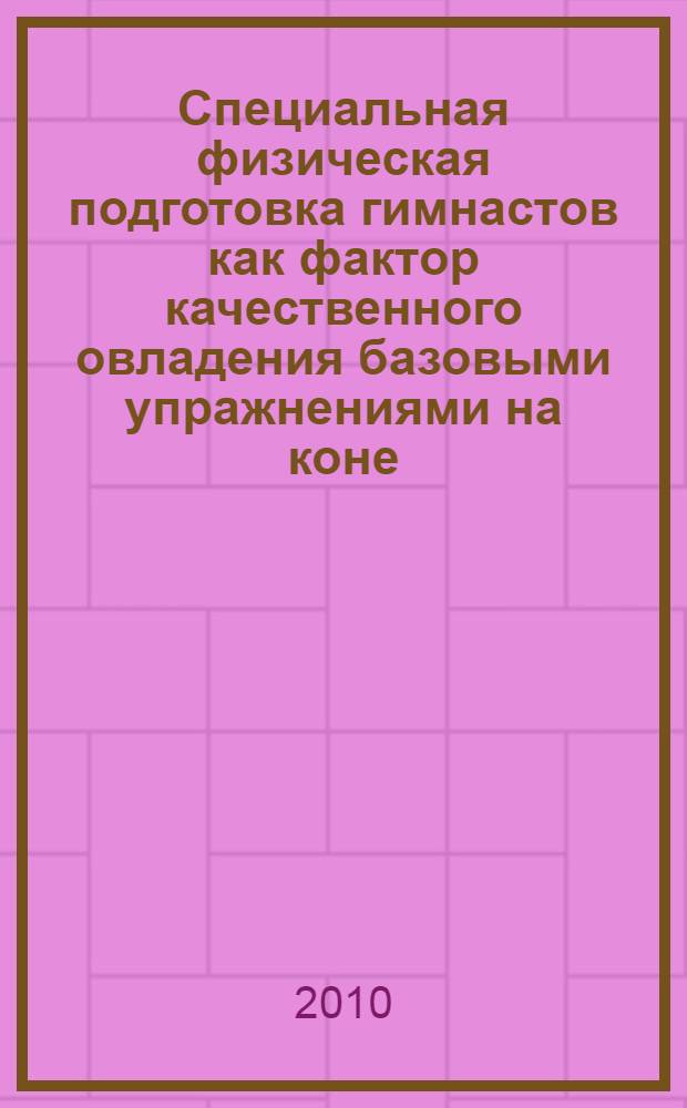 Специальная физическая подготовка гимнастов как фактор качественного овладения базовыми упражнениями на коне : автореферат диссертации на соискание ученой степени кандидата педагогических наук : специальность 13.00.04 <Теория и методика физического воспитания, спортивной тренировки,оздоровительной и адаптивной физической культуры>