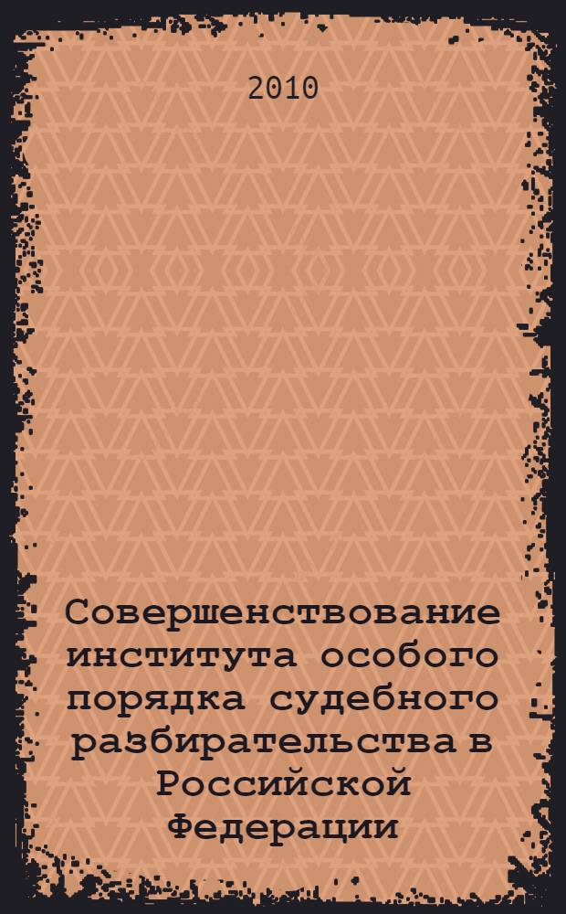 Совершенствование института особого порядка судебного разбирательства в Российской Федерации : автореферат диссертации на соискание ученой степени кандидата юридических наук : специальность 12.00.09 <Уголовный процесс; криминалистика; оперативно-розыскная деятельность>