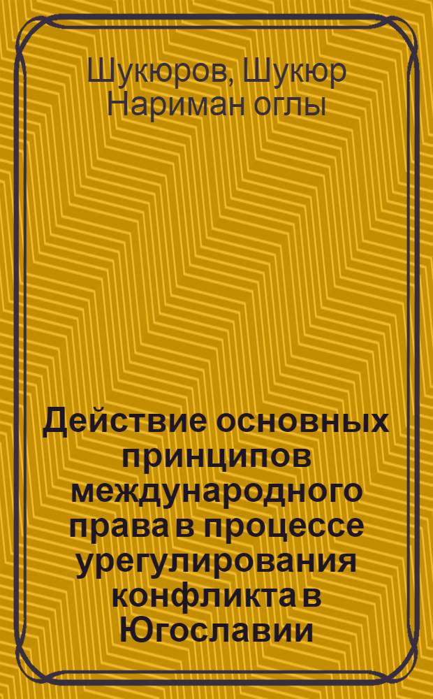 Действие основных принципов международного права в процессе урегулирования конфликта в Югославии : автореферат диссертации на соискание ученой степени кандидата юридических наук : специальность 12.00.10 <Международное право; Европейское право>
