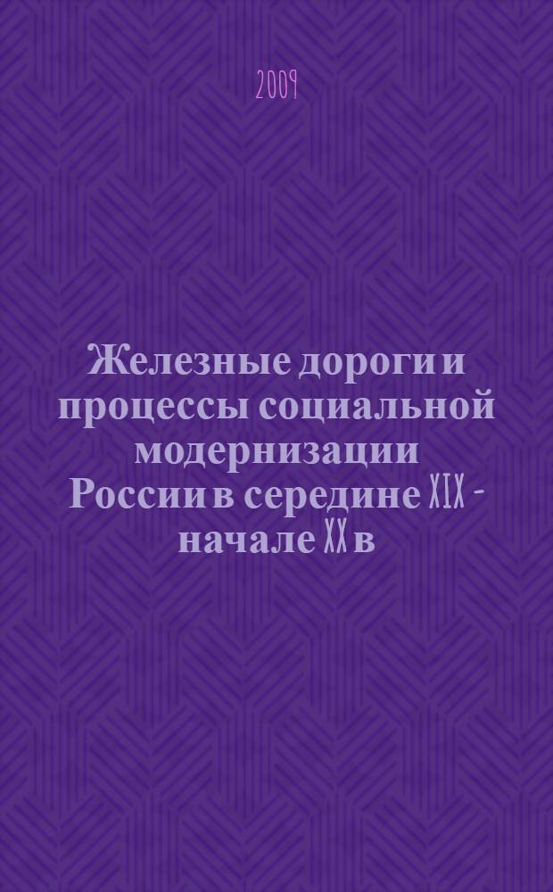 Железные дороги и процессы социальной модернизации России в середине XIX - начале XX в. : сборник материалов Международной научной конференции