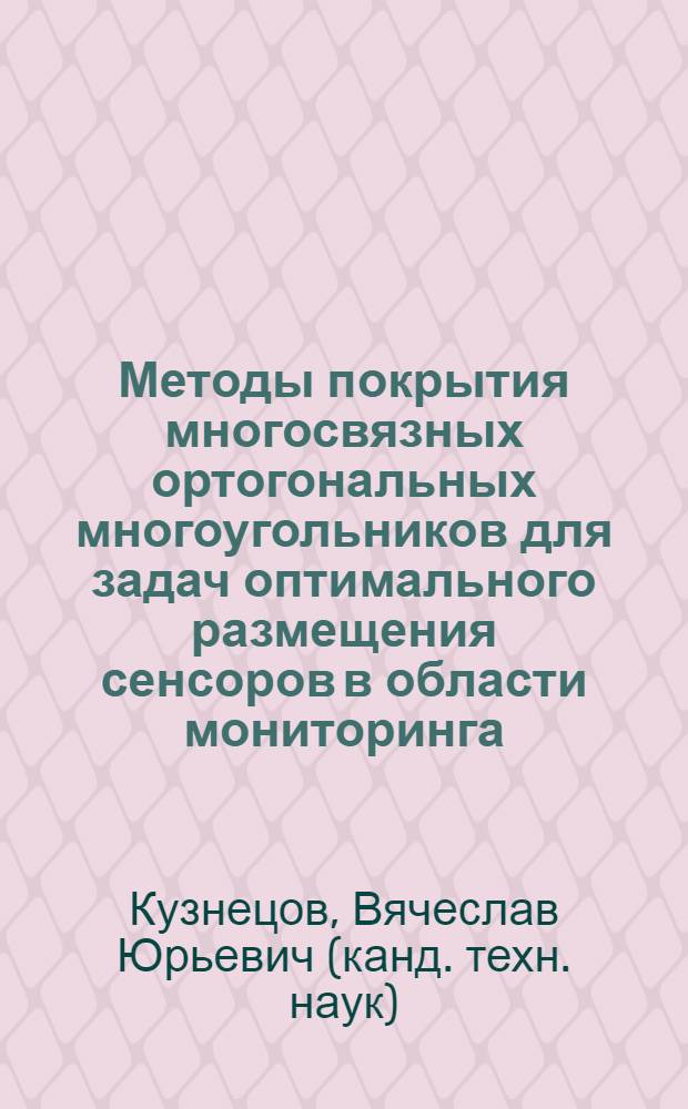 Методы покрытия многосвязных ортогональных многоугольников для задач оптимального размещения сенсоров в области мониторинга : автореферат диссертации на соискание ученой степени кандидата технических наук : специальность 05.13.18 <Математическое моделирование, численные методы и комплексы программ>
