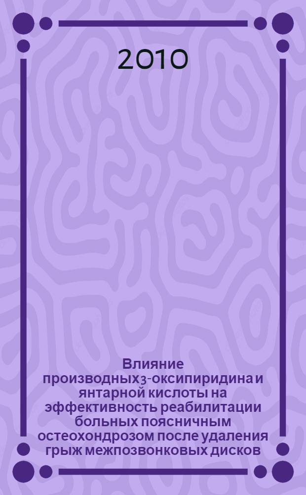 Влияние производных 3-оксипиридина и янтарной кислоты на эффективность реабилитации больных поясничным остеохондрозом после удаления грыж межпозвонковых дисков : автореферат диссертации на соискание ученой степени кандидата медицинских наук : специальность 14.03.06 <Фармакология, клиническая фармакология>