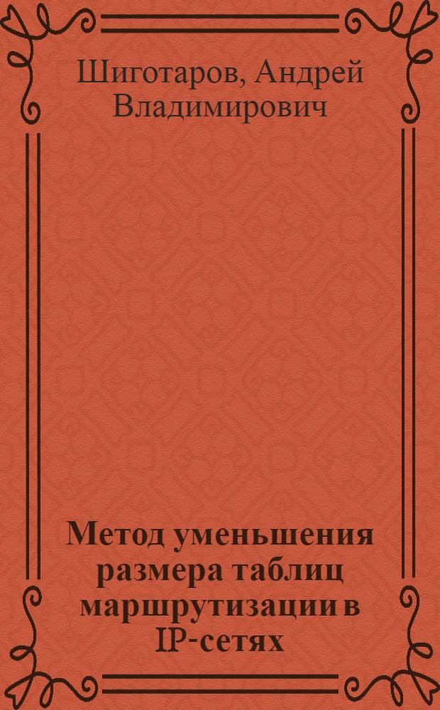 Метод уменьшения размера таблиц маршрутизации в IP-сетях : автореферат диссертации на соискание ученой степени кандидата технических наук : специальность 05.13.18 <Математическое моделирование, численные методы и комплексы программ>