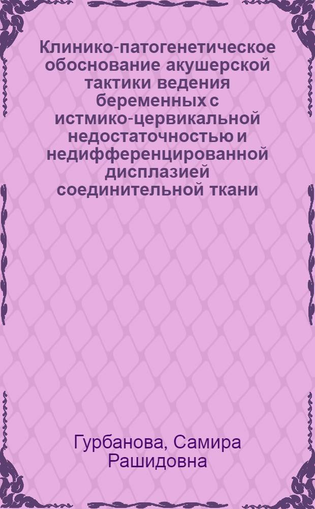 Клинико-патогенетическое обоснование акушерской тактики ведения беременных с истмико-цервикальной недостаточностью и недифференцированной дисплазией соединительной ткани : автореферат диссертации на соискание ученой степени кандидата медицинских наук : специальность 14.01.01 <Акушерство и гинекология>