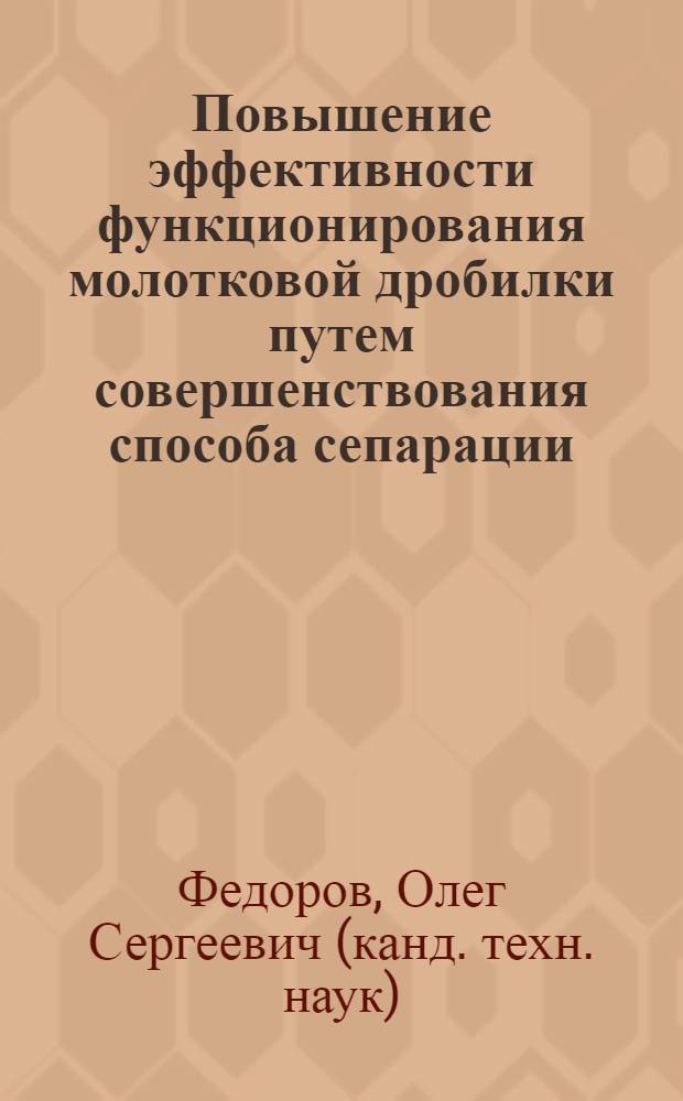 Повышение эффективности функционирования молотковой дробилки путем совершенствования способа сепарации : автореферат диссертации на соискание ученой степени кандидата технических наук : специальность 05.20.01 <Технологии и средства механизации сельского хозяйства>