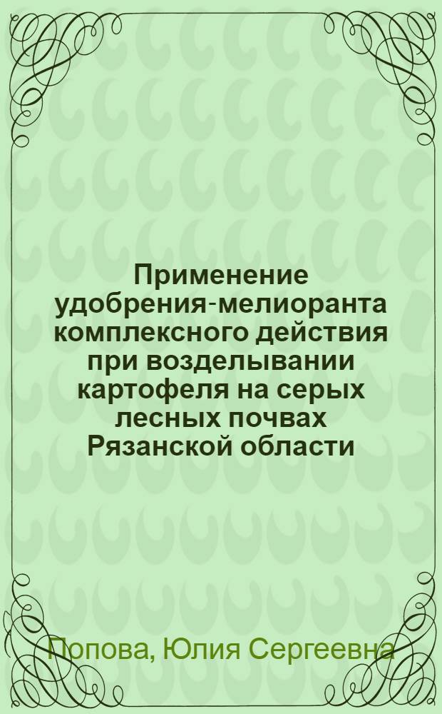 Применение удобрения-мелиоранта комплексного действия при возделывании картофеля на серых лесных почвах Рязанской области : автореферат диссертации на соискание ученой степени кандидата сельскохозяйственных наук : специальность 06.01.02 <Мелиорация, рекультивация и охрана земель>