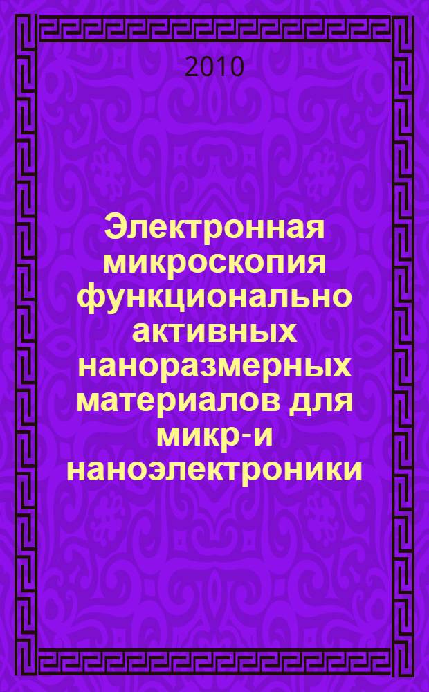 Электронная микроскопия функционально активных наноразмерных материалов для микро- и наноэлектроники : автореферат диссертации на соискание ученой степени доктора физико-математических наук : специальность 01.04.07 <Физика конденсированного состояния>