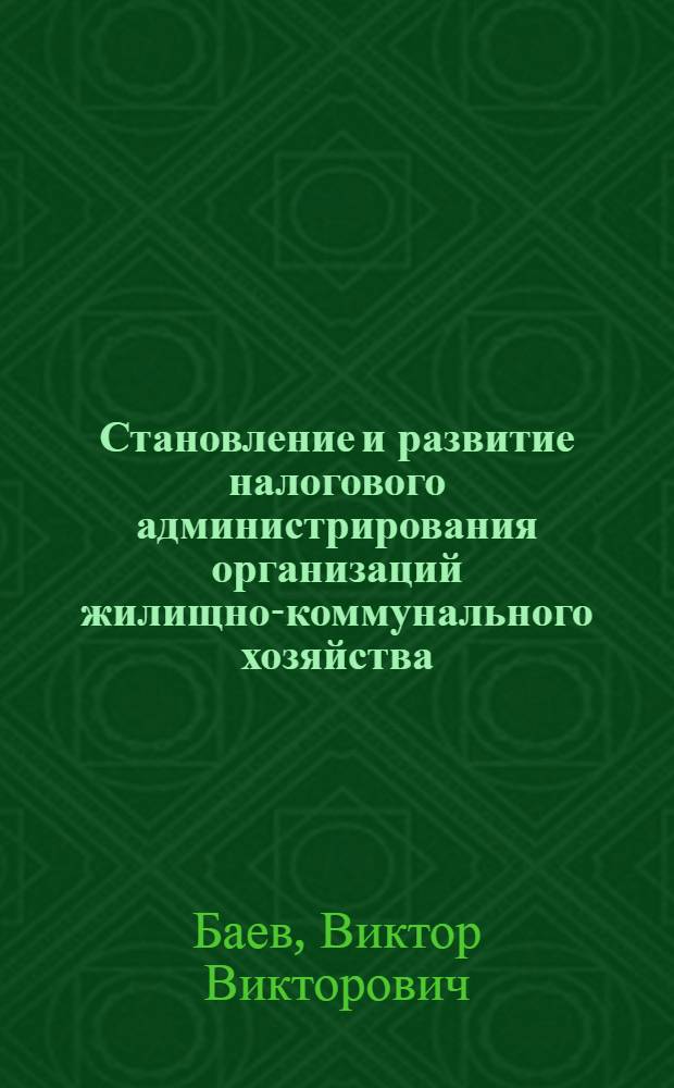 Становление и развитие налогового администрирования организаций жилищно-коммунального хозяйства : автореферат диссертации на соискание ученой степени кандидата экономических наук : специальность 08.00.10 <Финансы, денежное обращение и кредит>