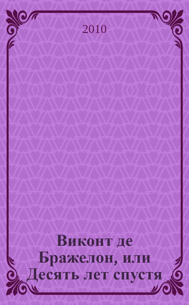 Виконт де Бражелон, или Десять лет спустя : роман : в 2 ч. : перевод с французского