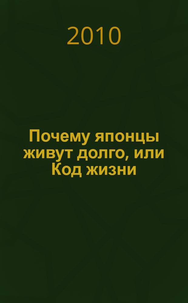 Почему японцы живут долго, или Код жизни : книга для тех, кто не хочет проспать свое будущее