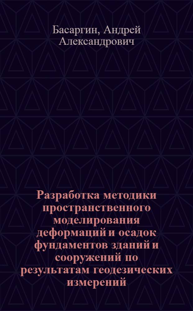 Разработка методики пространственного моделирования деформаций и осадок фундаментов зданий и сооружений по результатам геодезических измерений : автореферат диссертации на соискание ученой степени кандидата технических наук : специальность 25.00.32 <Геодезия>
