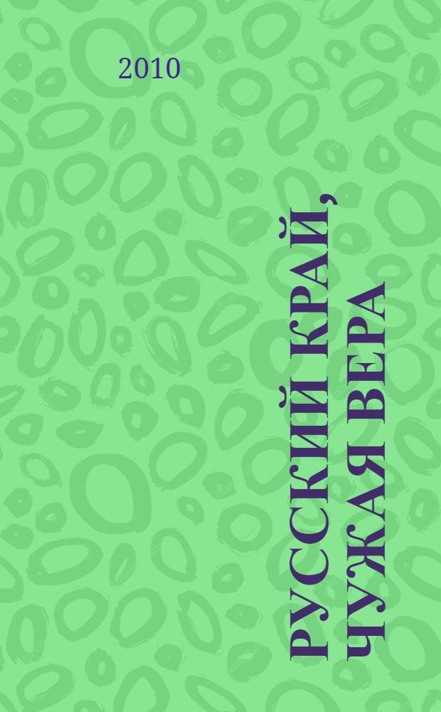 Русский край, чужая вера: этноконфессиональная политика империи в Литве и Белоруссии при Александре II