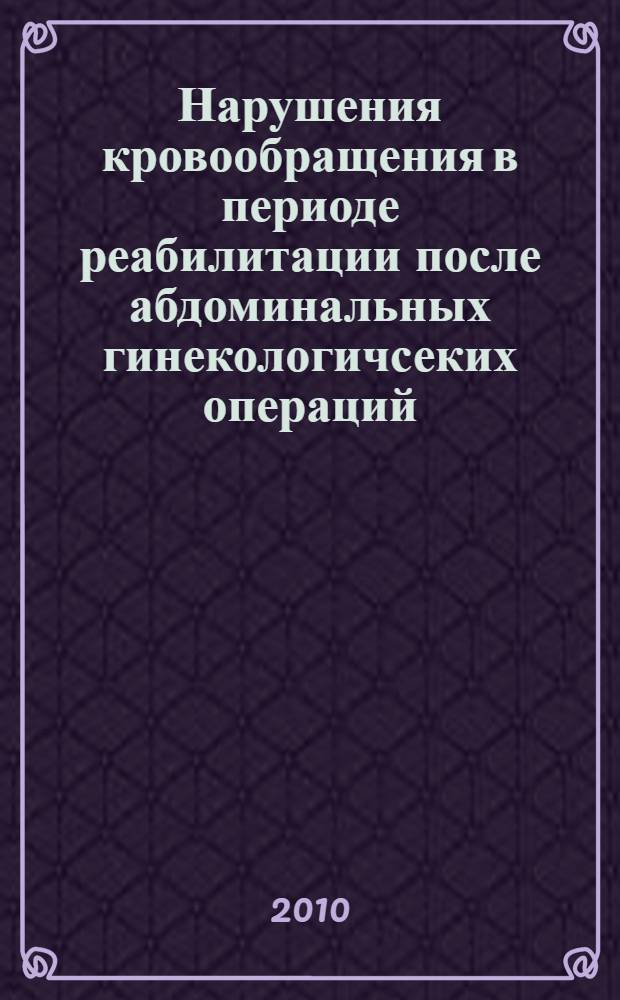 Нарушения кровообращения в периоде реабилитации после абдоминальных гинекологичсеких операций : автореферат диссертации на соискание ученой степени доктора медицинских наук : специальность 14.03.03 <Патологическая физиология> : специальность 14.01.01 <Акушерство и гинекология>
