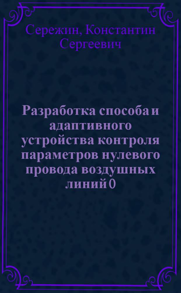 Разработка способа и адаптивного устройства контроля параметров нулевого провода воздушных линий 0,38 кВ : автореферат диссертации на соискание ученой степени кандидата технических наук : специальность 05.26.01 <Охрана труда по отраслям>