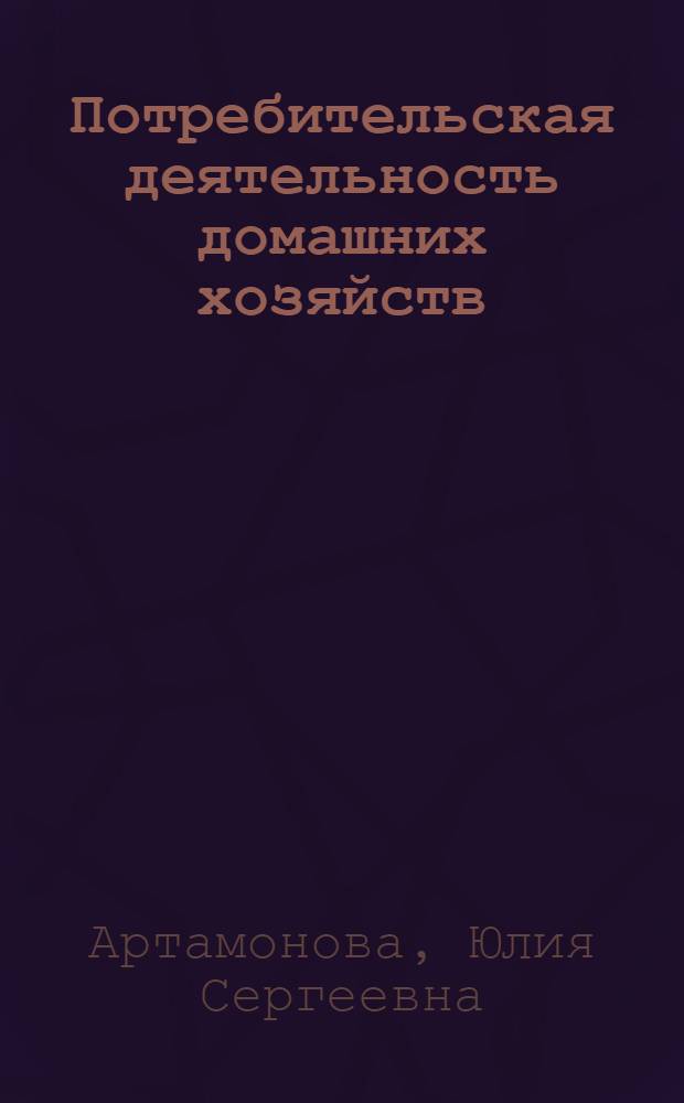 Потребительская деятельность домашних хозяйств: социально-экономическое содержание и особенности реализации в малом городе : автореферат диссертации на соискание ученой степени кандидата экономических наук : специальность 08.00.01 <Экономическая теория>