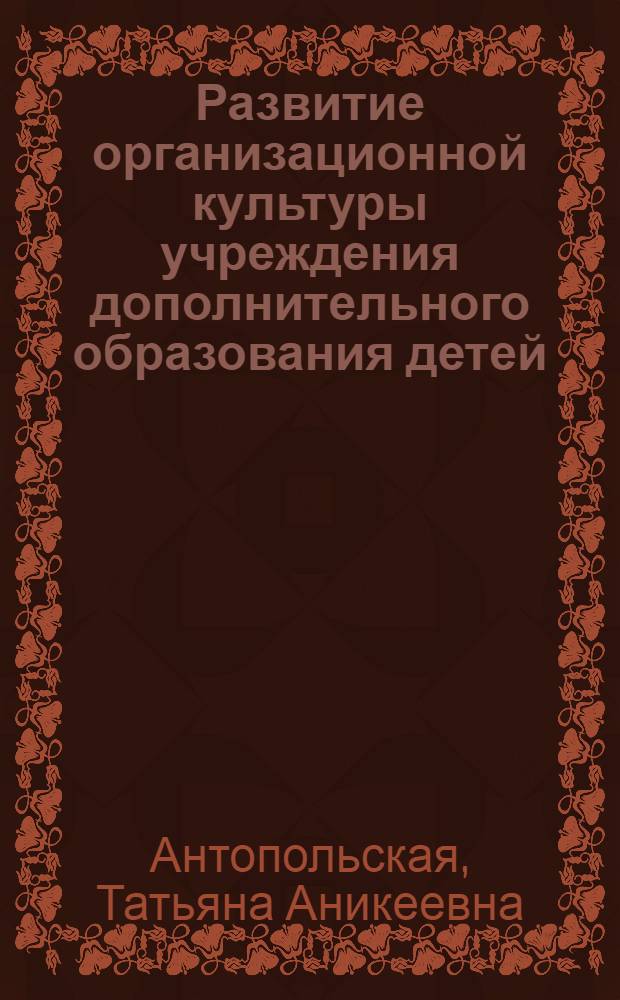 Развитие организационной культуры учреждения дополнительного образования детей : автореферат диссертации на соискание ученой степени доктора педагогических наук : специальность 13.00.01 <Общая педагогика, история педагогики и образования>