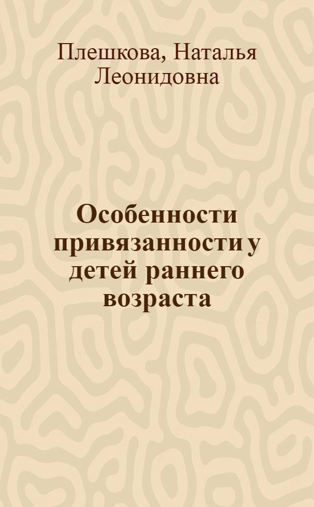 Особенности привязанности у детей раннего возраста : автореферат диссертации на соискание ученой степени кандидата психологических наук : специальность 19.00.13 <Психология развития, акмеология>
