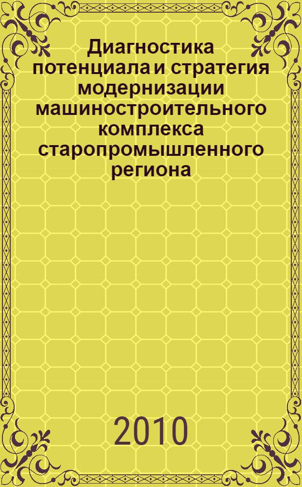 Диагностика потенциала и стратегия модернизации машиностроительного комплекса старопромышленного региона : автореферат диссертации на соискание ученой степени доктора экономических наук : специальность 08.00.05 <Экономика и управление народным хозяйством по отраслям и сферам деятельности>