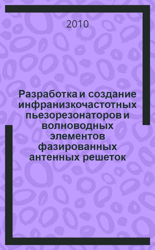 Разработка и создание инфранизкочастотных пьезорезонаторов и волноводных элементов фазированных антенных решеток : автореферат диссертации на соискание ученой степени доктора технических наук : специальность 05.27.01 <Твердотельная электроника, радиоэлектронные компоненты, микро- и наноэлектроника на квантовых эффектах>