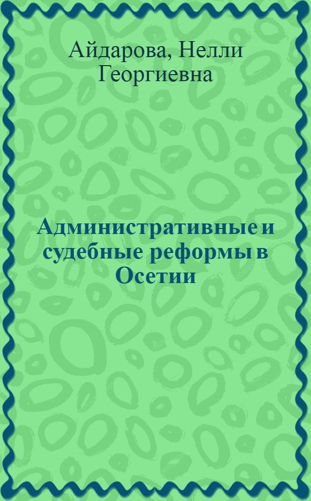 Административные и судебные реформы в Осетии (конец XVIII-начало XX в.) : автореферат диссертации на соискание ученой степени кандидата юридических наук : специальность 12.00.01 <Теория и история права и государства; история учений о праве и государстве>