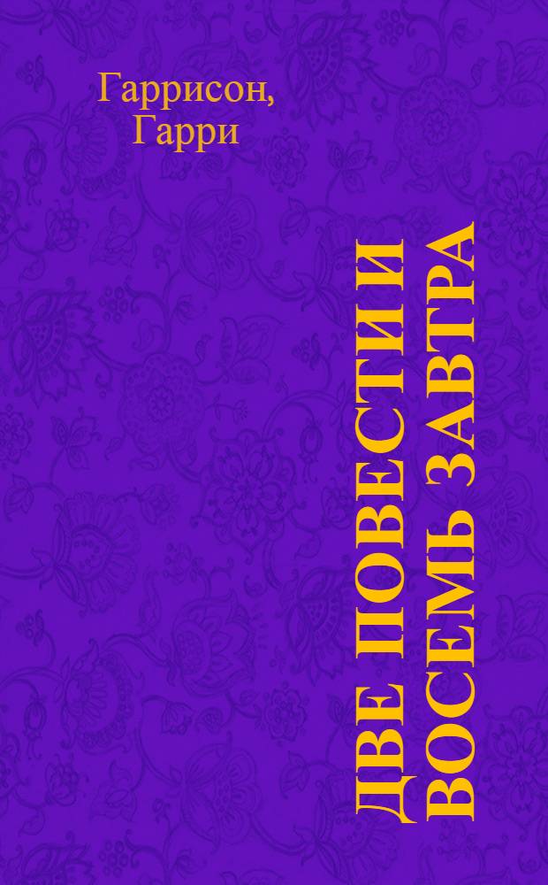 Две повести и восемь завтра; Война с роботами; Номер первый; Один шаг от земли: фантастические произведения / Гарри Гаррисон; пер. с англ. В. Ровинского и др.