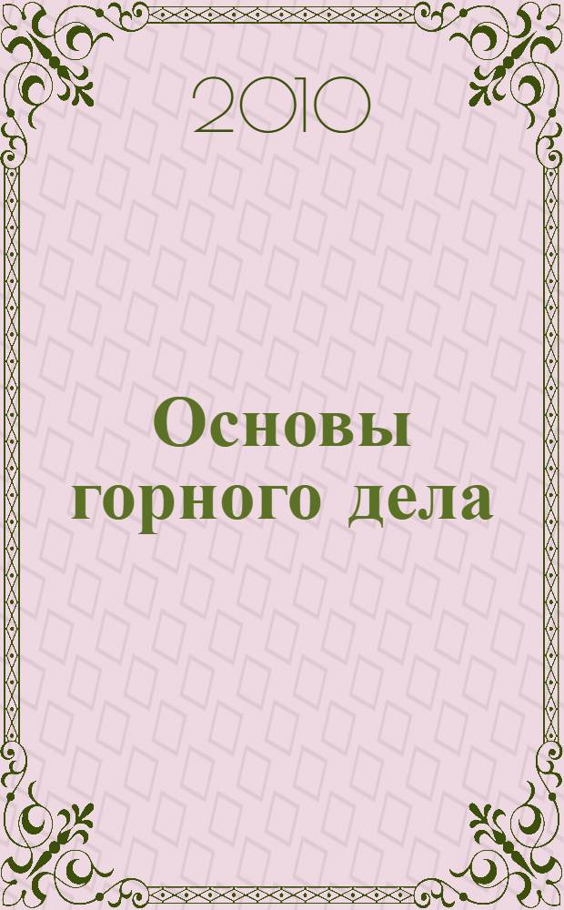 Основы горного дела : учебное пособие для студентов, обучающихся по направлению 130400 "Горное дело" вузов региона