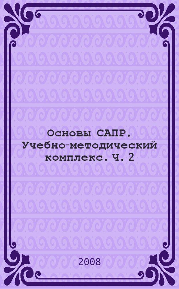 Основы САПР. Учебно-методический комплекс. Ч. 2