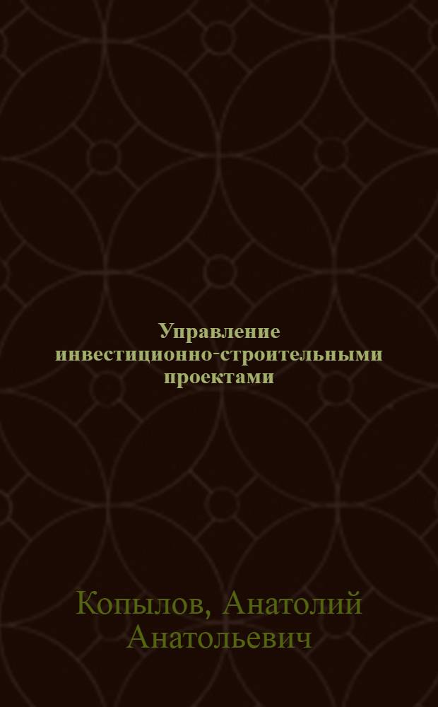 Управление инвестиционно-строительными проектами : учебное пособие : для студентов, обучающихся по направлению 270000 "Архитектура и строительство"