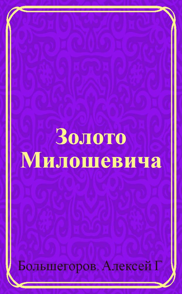 Золото Милошевича : политический детектив