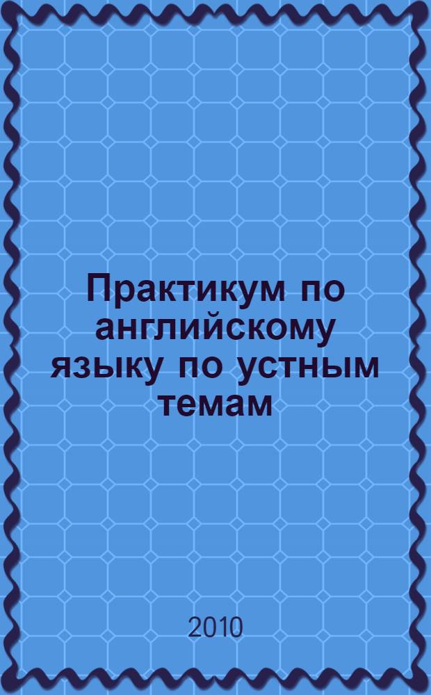 Практикум по английскому языку по устным темам: практикум для студентов I и II курсов, обучающихся по спец. "Организация перевозок...