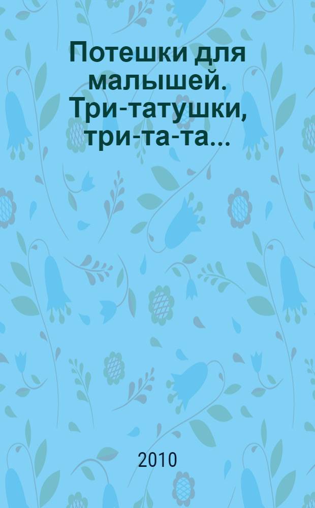 Потешки для малышей. Три-татушки, три-та-та... : для чтения взрослыми детям