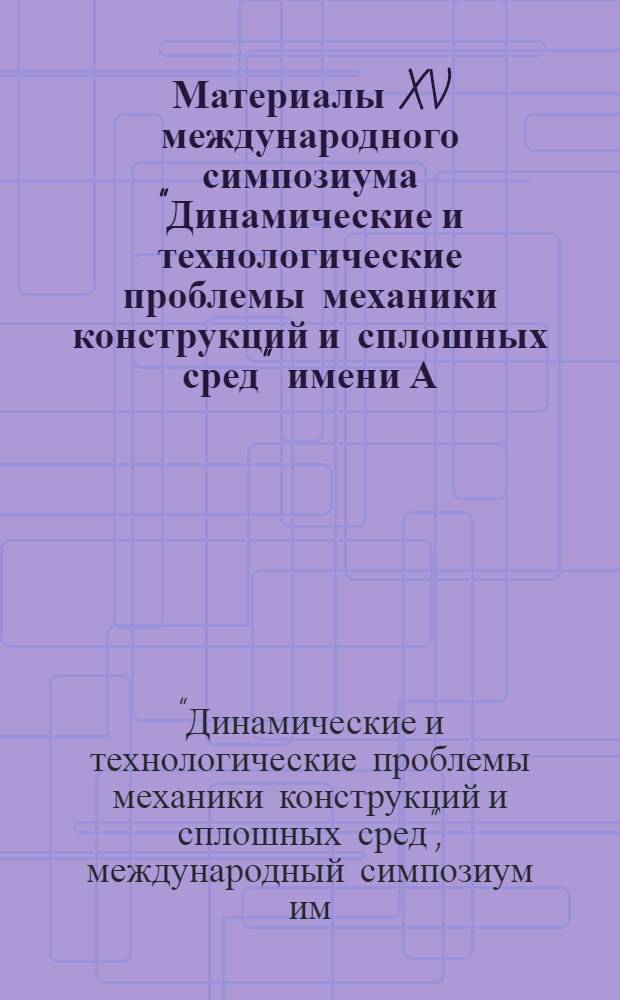 Материалы XV международного симпозиума "Динамические и технологические проблемы механики конструкций и сплошных сред" имени А.Г. Горшкова, Ярополец, 16-20 февраля 2009 г. = XV International symposium "Dynamic and technological problems of a mechanics of constructions and continuous mediums" dedicated to A.G. Gorshkov, Yaropolets, 16-20 february 2009 : к 80-летию МАИ