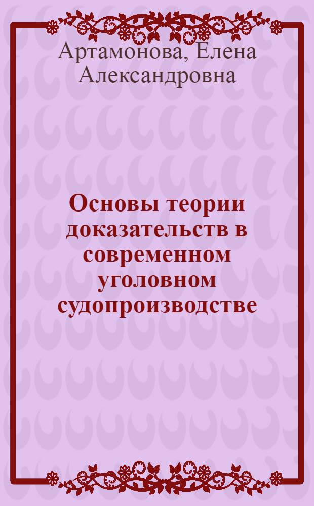 Основы теории доказательств в современном уголовном судопроизводстве : учебное пособие для студентов высших и средних юридических образовательных учреждений