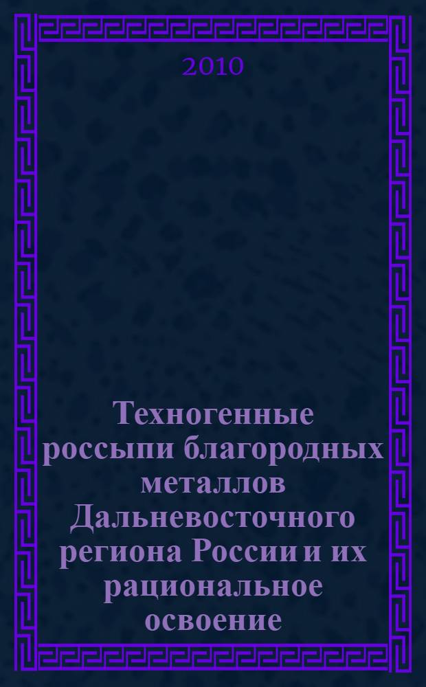 Техногенные россыпи благородных металлов Дальневосточного региона России и их рациональное освоение