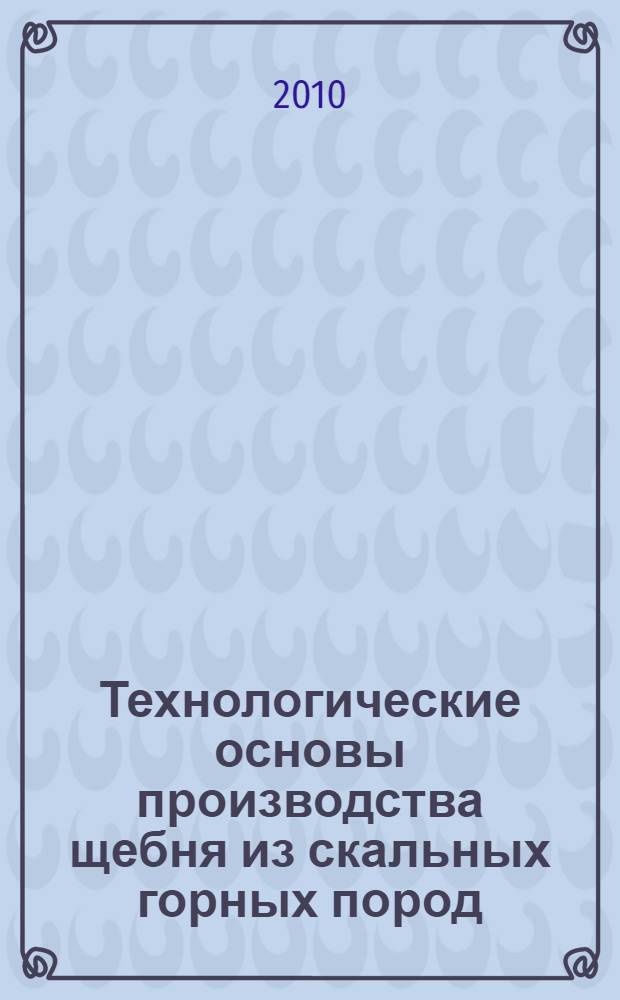 Технологические основы производства щебня из скальных горных пород