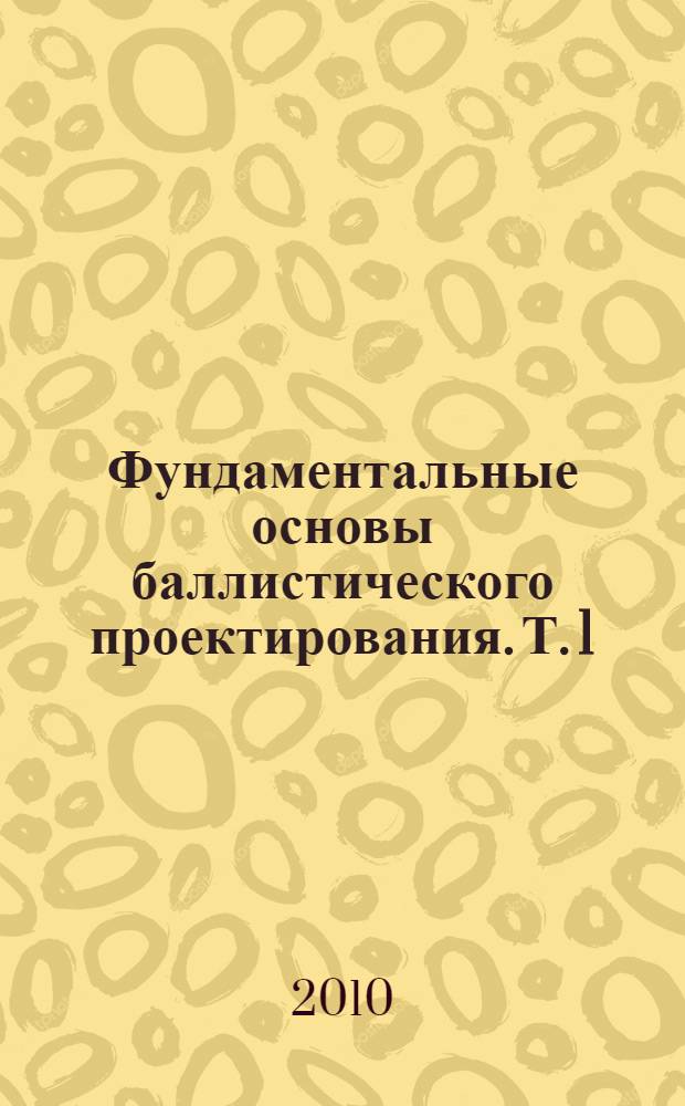 Фундаментальные основы баллистического проектирования. Т. 1