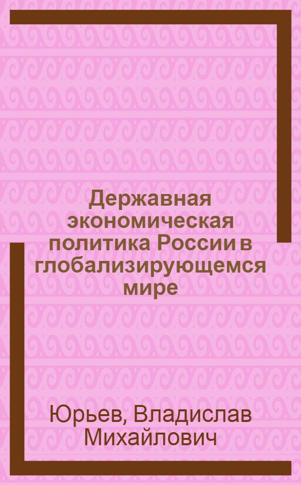 Державная экономическая политика России в глобализирующемся мире = Sovereign economic policy of Russia in the globalizing world