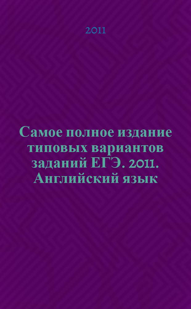 Самое полное издание типовых вариантов заданий ЕГЭ. 2011. Английский язык
