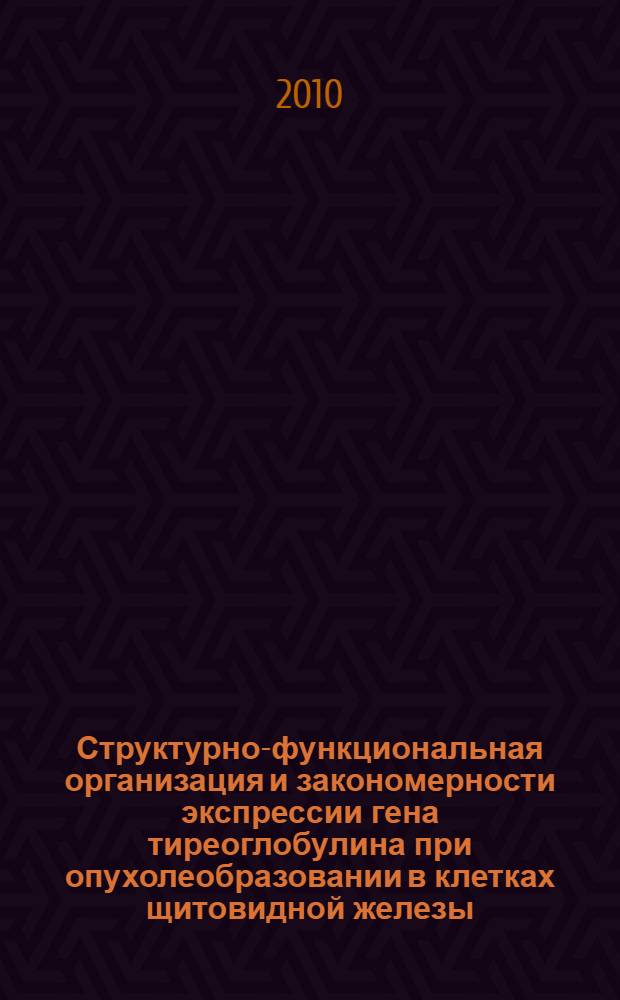Структурно-функциональная организация и закономерности экспрессии гена тиреоглобулина при опухолеобразовании в клетках щитовидной железы : автореферат диссертации на соискание ученой степени к.б.н. : специальность 03.00.04