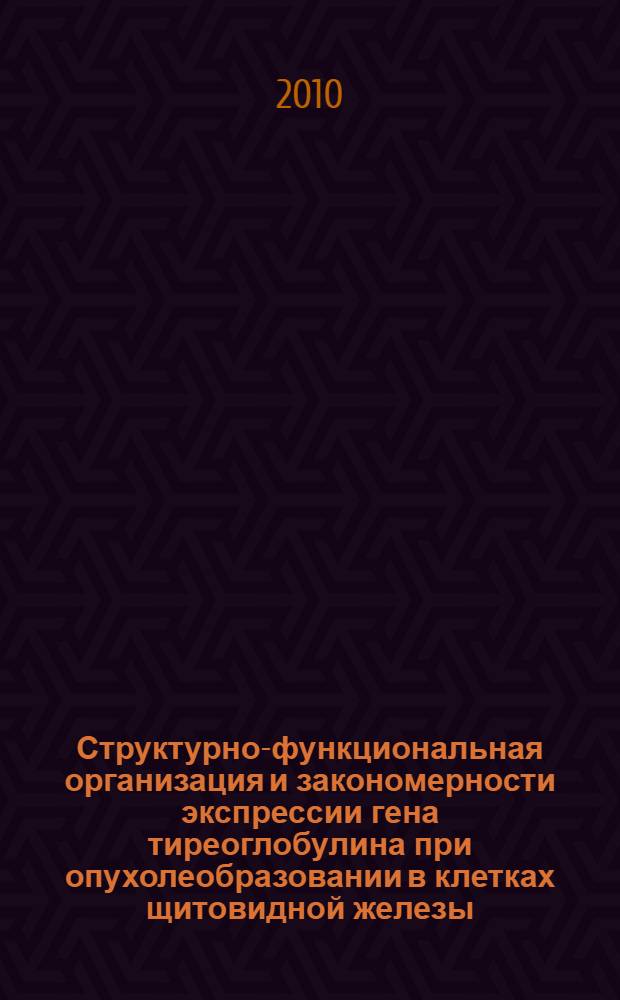 Структурно-функциональная организация и закономерности экспрессии гена тиреоглобулина при опухолеобразовании в клетках щитовидной железы : автореферат диссертации на соискание ученой степени к.б.н. : специальность 03.00.04