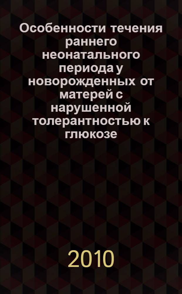 Особенности течения раннего неонатального периода у новорожденных от матерей с нарушенной толерантностью к глюкозе : автореферат диссертации на соискание ученой степени к.м.н. : специальность 14.01.08