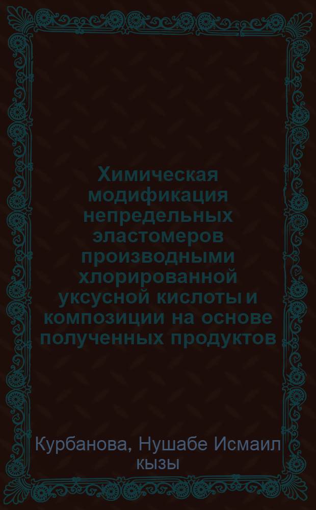 Химическая модификация непредельных эластомеров производными хлорированной уксусной кислоты и композиции на основе полученных продуктов : автореферат диссертации на соискание ученой степени д.х.н. : специальность 02.00.06