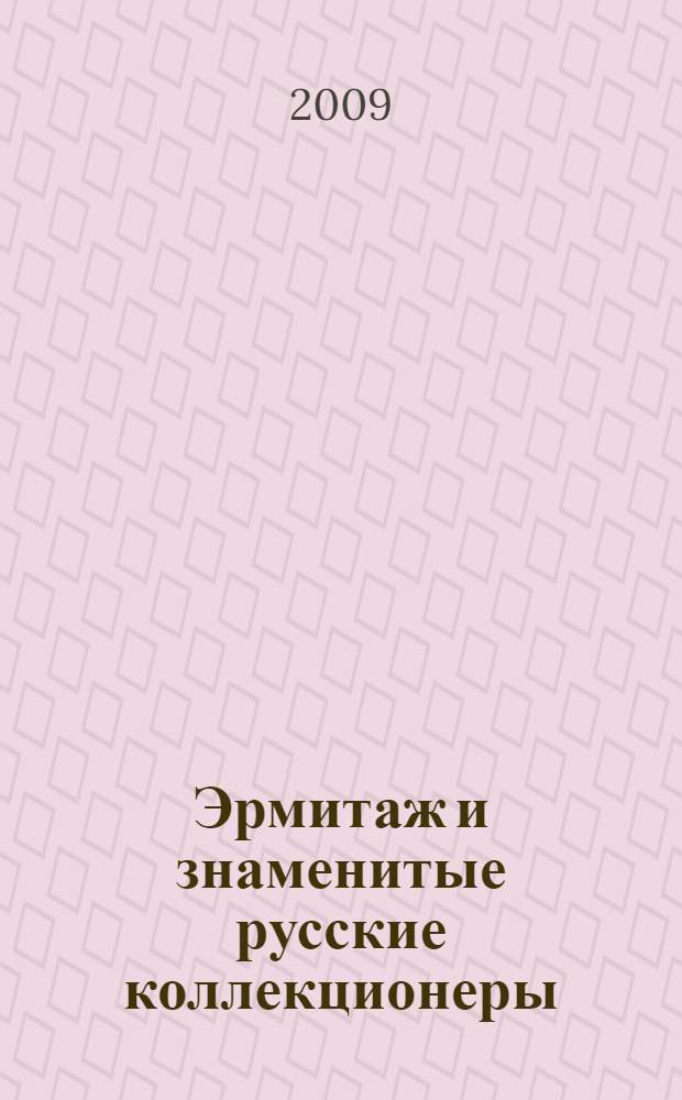 Эрмитаж и знаменитые русские коллекционеры : произведения западноевропейского искусства XII - XIX веков из собраний П.П. Семенова-Тян-Шанского, Светлейшего князя А.М. Горчакова, барона А.Л. Штиглица : каталог выставки 13 октября 2009 - 28 февраля 2010 года
