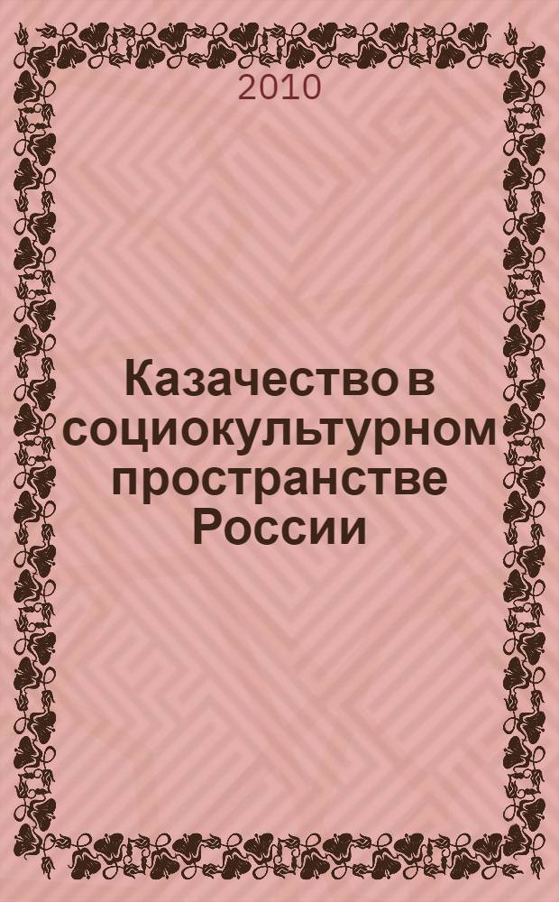 Казачество в социокультурном пространстве России: исторический опыт и перспективы развития : тезисы Всероссийской научной конференции, (28-29 сентября 2010 г., Ростов-на-Дону)